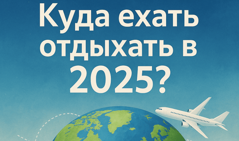 Куда ехать отдыхать в 2025?